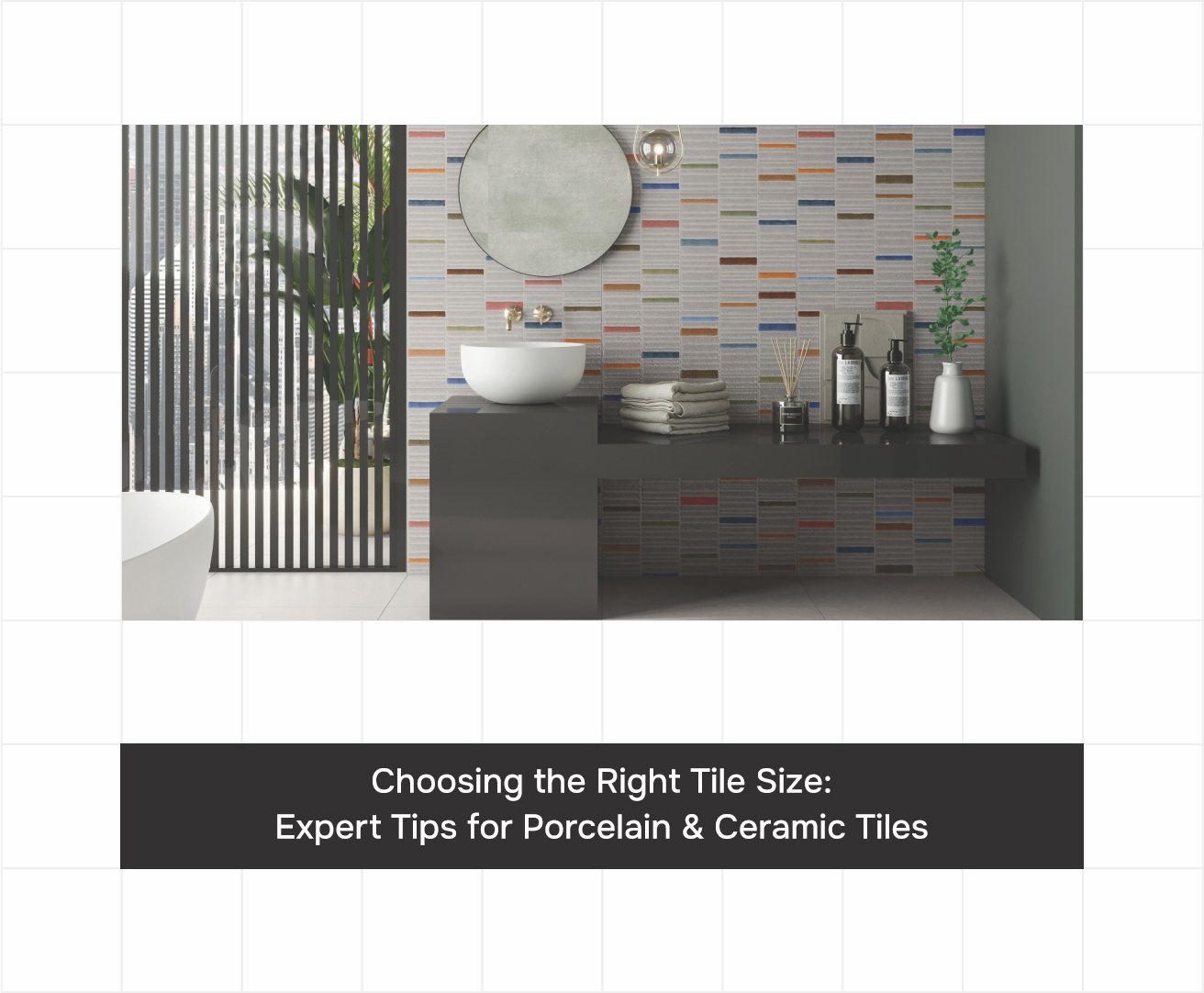 Choosing the Right Tile Size: Expert Tips for Porcelain & Ceramic Tiles